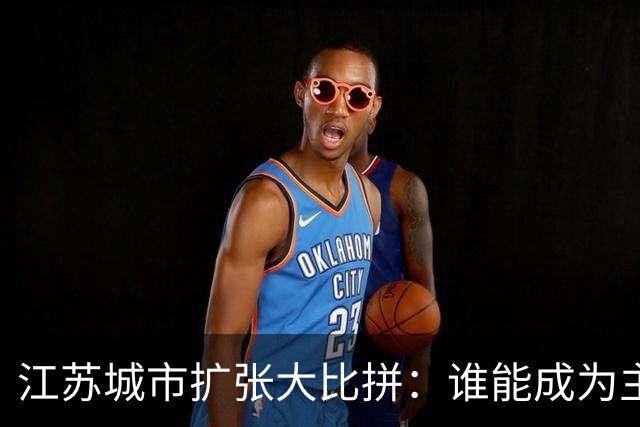 江苏城市扩张大比拼：谁能成为主城的新宠儿？